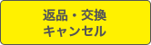 返品・交換・キャンセル